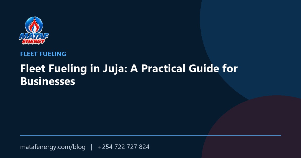 Fleet Fueling in Juja: A Practical Guide for Businesses